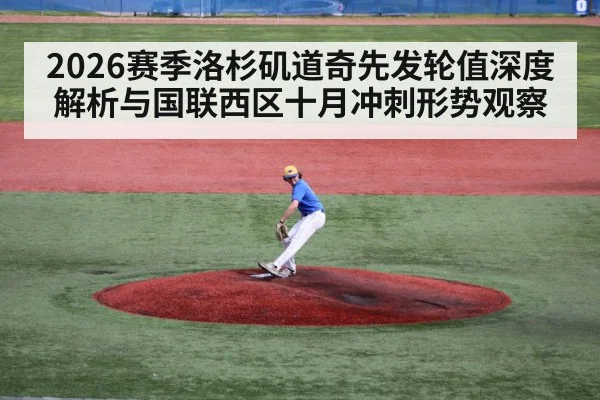 2026赛季洛杉矶道奇先发轮值深度解析与国联西区十月冲刺形势观察