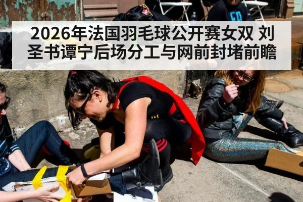 2026年法国羽毛球公开赛女双 刘圣书谭宁后场分工与网前封堵前瞻