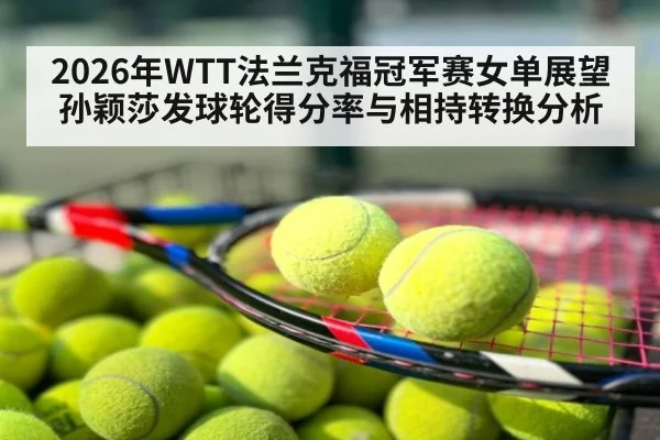 2026年WTT法兰克福冠军赛女单展望 孙颖莎发球轮得分率与相持转换分析