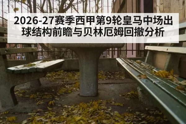 2026-27赛季西甲第9轮皇马中场出球结构前瞻与贝林厄姆回撤分析